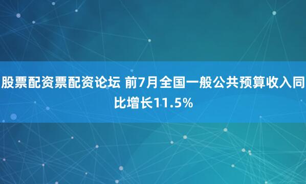 股票配资票配资论坛 前7月全国一般公共预算收入同比增长11.5%