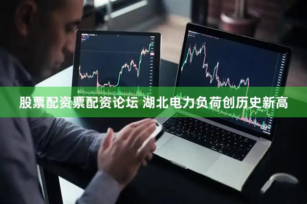 股票配资票配资论坛 湖北电力负荷创历史新高