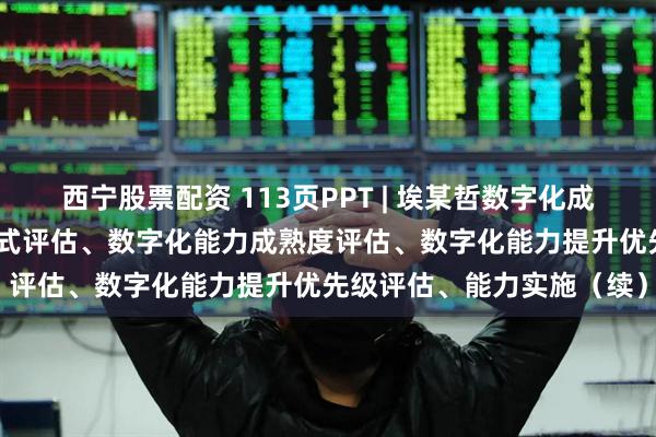 西宁股票配资 113页PPT | 埃某哲数字化成熟度评估模型：IT管控模式评估、数字化能力成熟度评估、数字化能力提升优先级评估、能力实施（续）