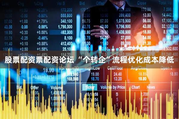 股票配资票配资论坛 “个转企”流程优化成本降低