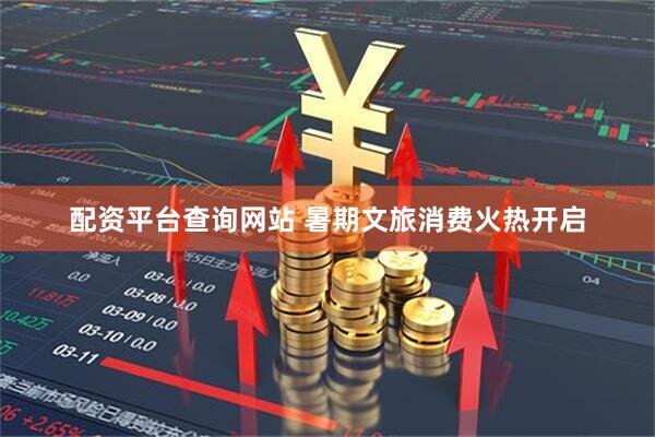 配资平台查询网站 暑期文旅消费火热开启