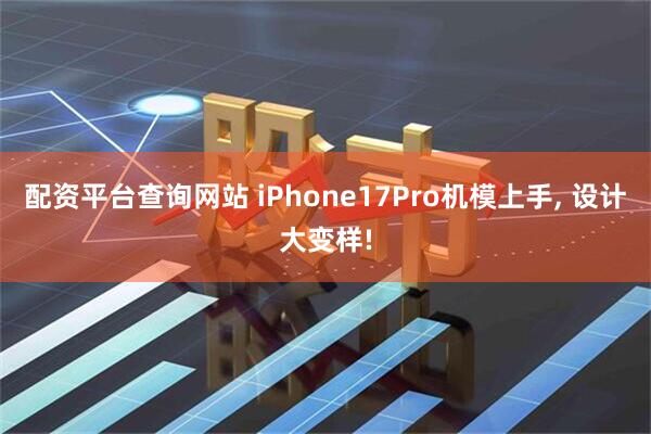 配资平台查询网站 iPhone17Pro机模上手, 设计大变样!