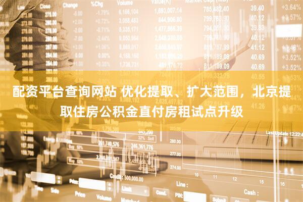 配资平台查询网站 优化提取、扩大范围，北京提取住房公积金直付房租试点升级