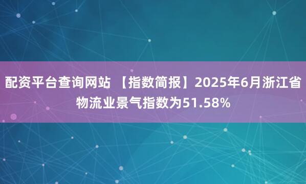 配资平台查询网站 【指数简报】2025年6月浙江省物流业景气指数为51.58%
